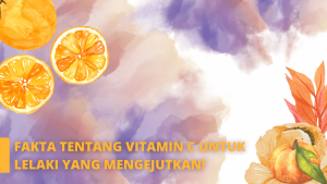 Fakta Tentang Vitamin C Untuk Lelaki Yang Mengejutkan! 