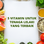 5 Vitamin Untuk Tenaga Lelaki Yang Terbaik