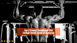 Top 5 Produk Pembinaan Otot Terbaik Untuk Lelaki di Malaysia